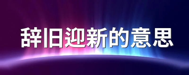 辞旧迎新的意思 含义是什么