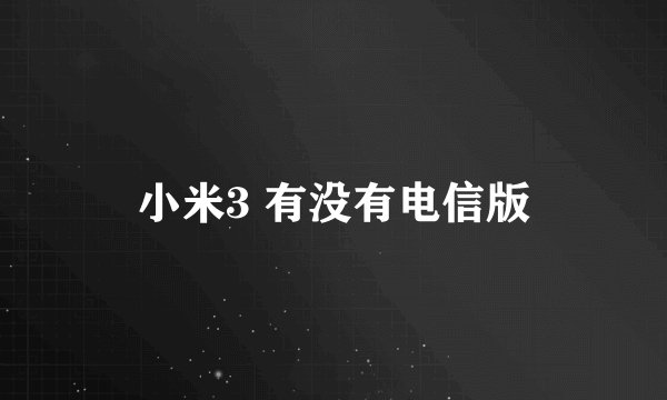 小米3 有没有电信版