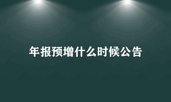 年报预增什么时候公告