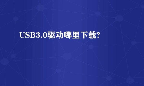 USB3.0驱动哪里下载?