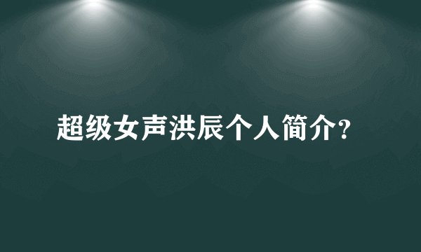 超级女声洪辰个人简介？