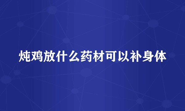 炖鸡放什么药材可以补身体