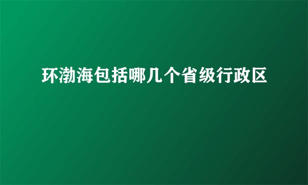 环渤海包括哪几个省级行政区