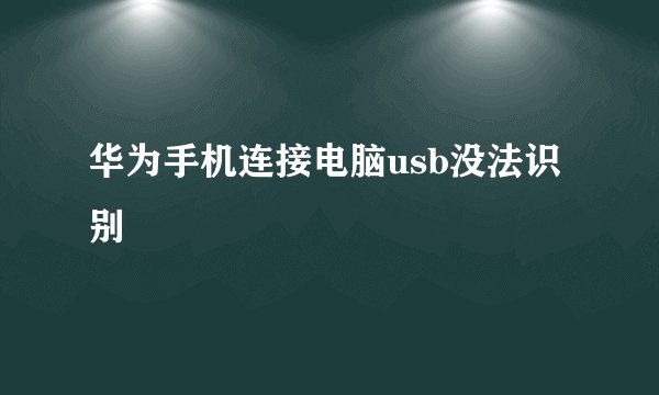 华为手机连接电脑usb没法识别