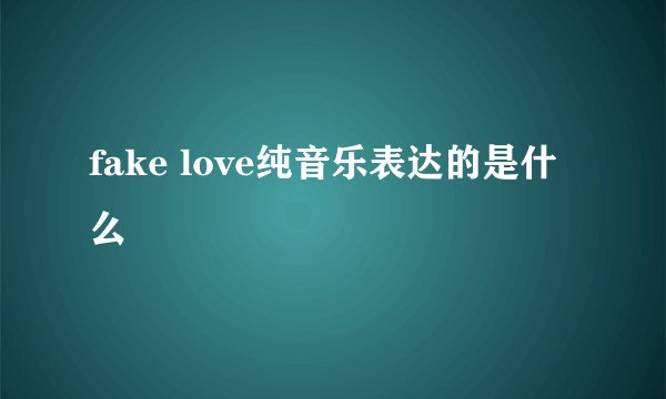 fake love纯音乐表达的是什么