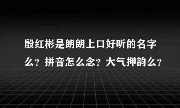 殷红彬是朗朗上口好听的名字么？拼音怎么念？大气押韵么？