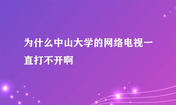 为什么中山大学的网络电视一直打不开啊