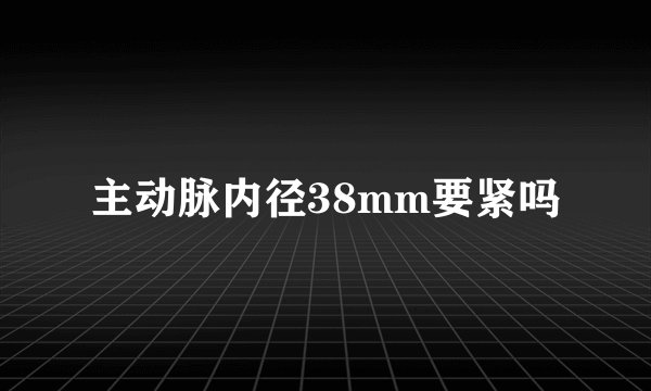 主动脉内径38mm要紧吗