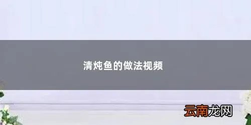清炖鱼的家常做法视频教程 清炖鱼的做法视频