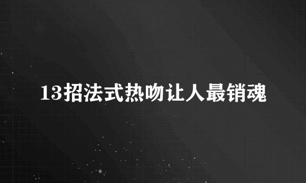 13招法式热吻让人最销魂
