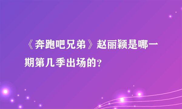 《奔跑吧兄弟》赵丽颖是哪一期第几季出场的？