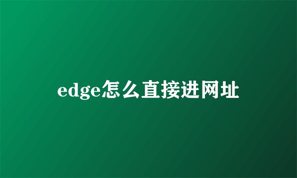 edge怎么直接进网址