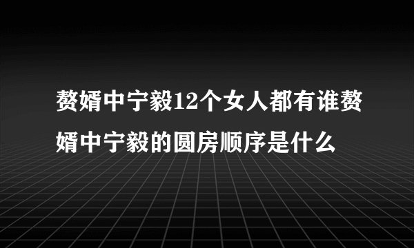 赘婿中宁毅12个女人都有谁赘婿中宁毅的圆房顺序是什么