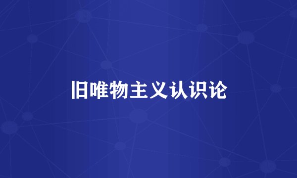 旧唯物主义认识论