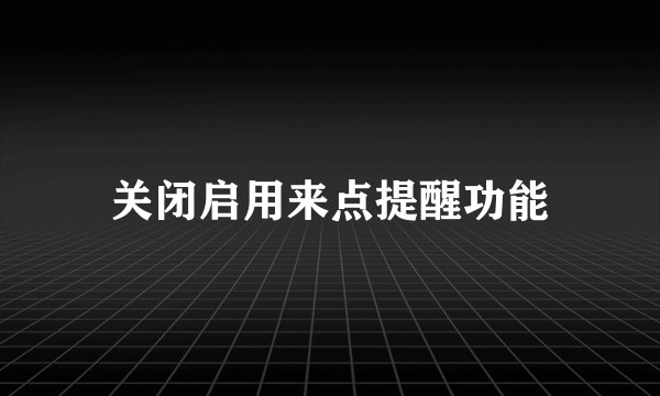 关闭启用来点提醒功能