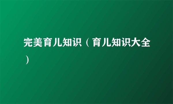 完美育儿知识（育儿知识大全）