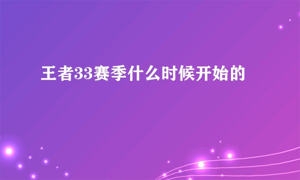 王者33赛季什么时候开始的