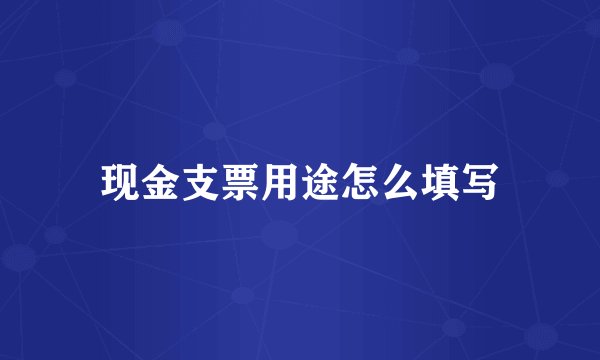 现金支票用途怎么填写