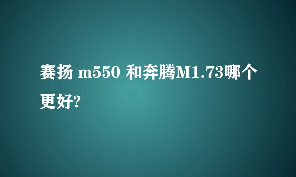 赛扬 m550 和奔腾M1.73哪个更好?