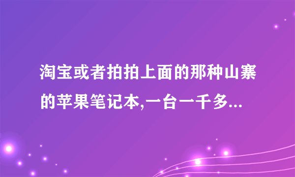 淘宝或者拍拍上面的那种山寨的苹果笔记本,一台一千多块,能买不?买过