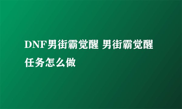 DNF男街霸觉醒 男街霸觉醒任务怎么做