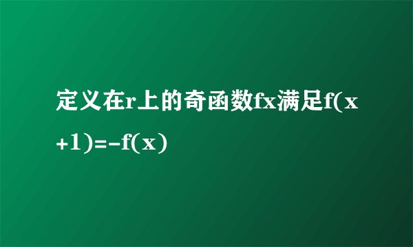 定义在r上的奇函数fx满足f(x+1)=-f(x)