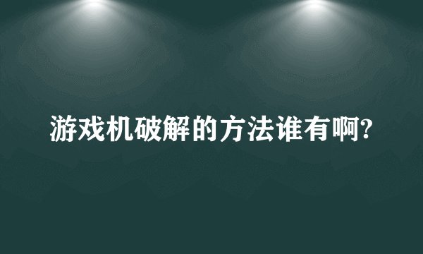 游戏机破解的方法谁有啊?