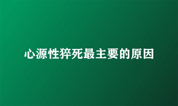 心源性猝死最主要的原因