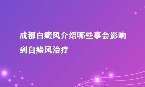 成都白癜风介绍哪些事会影响到白癜风治疗
