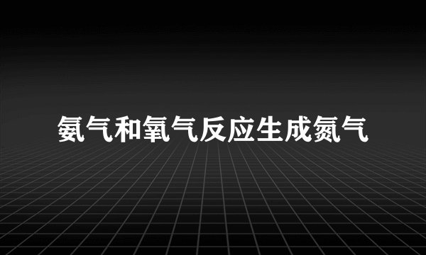氨气和氧气反应生成氮气