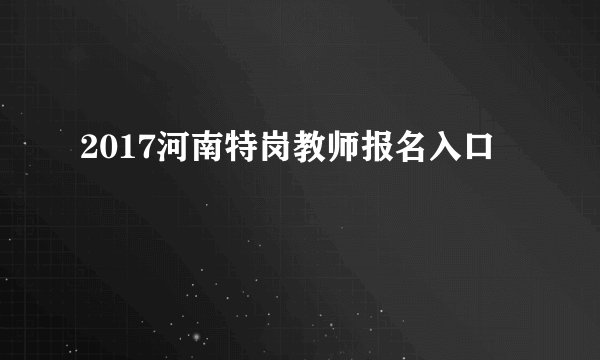 2017河南特岗教师报名入口