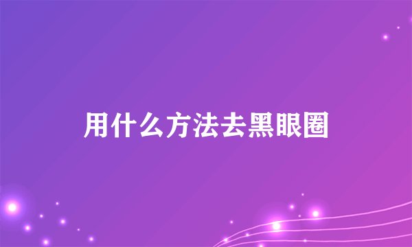 用什么方法去黑眼圈