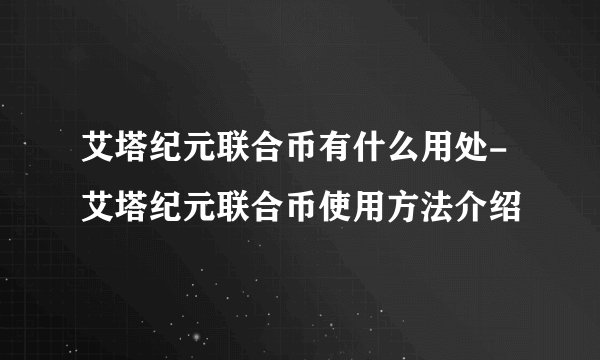 艾塔纪元联合币有什么用处-艾塔纪元联合币使用方法介绍