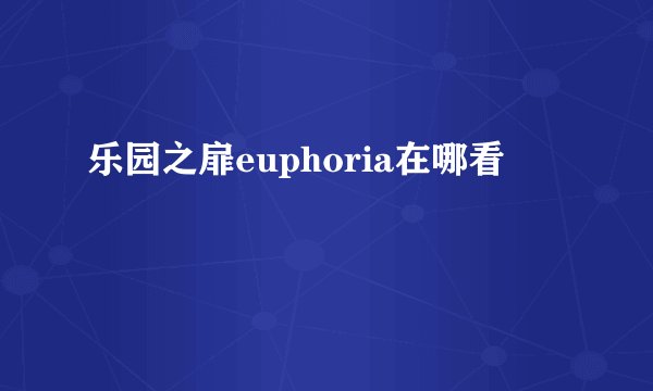 乐园之扉euphoria在哪看