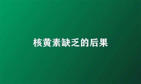 核黄素缺乏的后果
