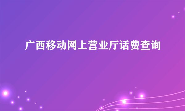 广西移动网上营业厅话费查询
