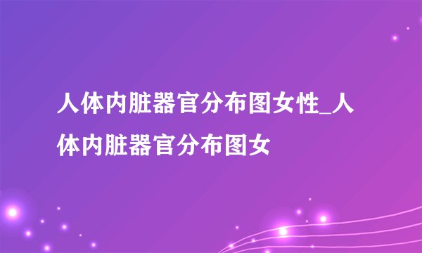 人体内脏器官分布图女性_人体内脏器官分布图女