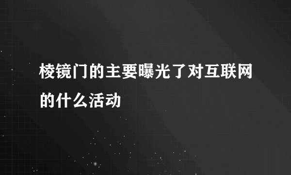 棱镜门的主要曝光了对互联网的什么活动