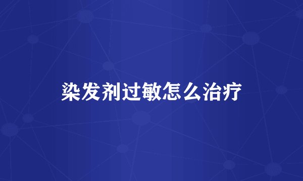 染发剂过敏怎么治疗