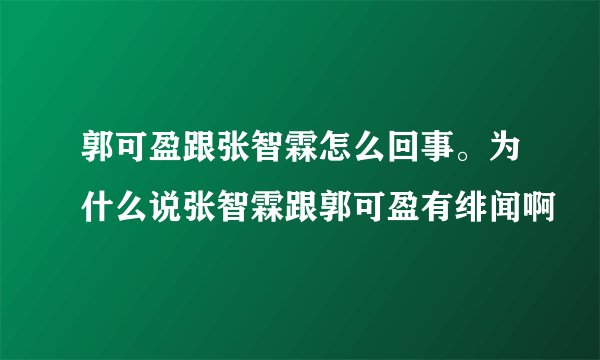 郭可盈跟张智霖怎么回事。为什么说张智霖跟郭可盈有绯闻啊