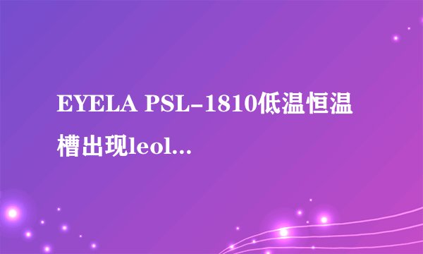 EYELA PSL-1810低温恒温槽出现leol是什么原因？