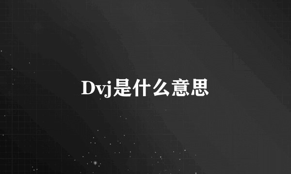 Dvj是什么意思