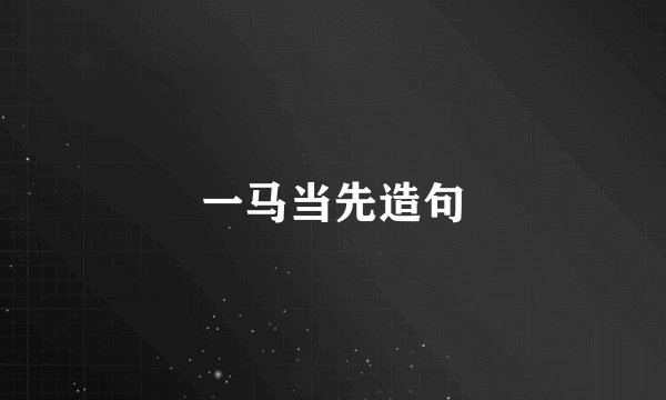 一马当先造句