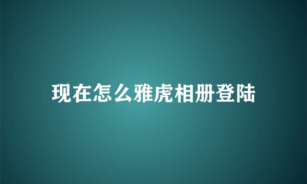 现在怎么雅虎相册登陆