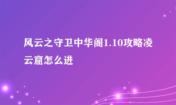 风云之守卫中华阁1.10攻略凌云窟怎么进