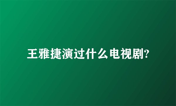 王雅捷演过什么电视剧?