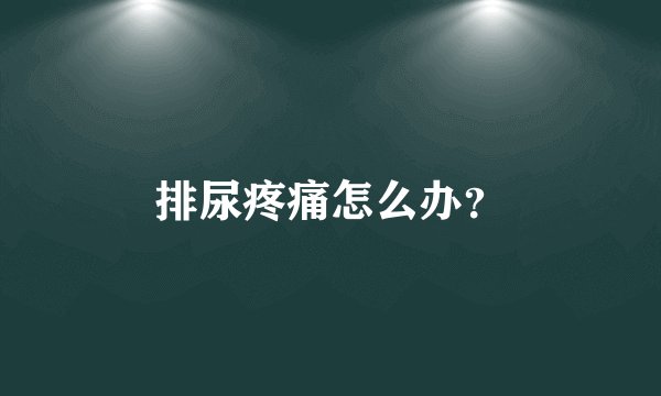 排尿疼痛怎么办？