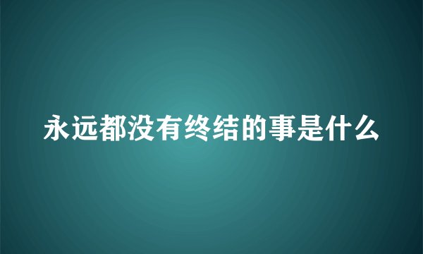 永远都没有终结的事是什么