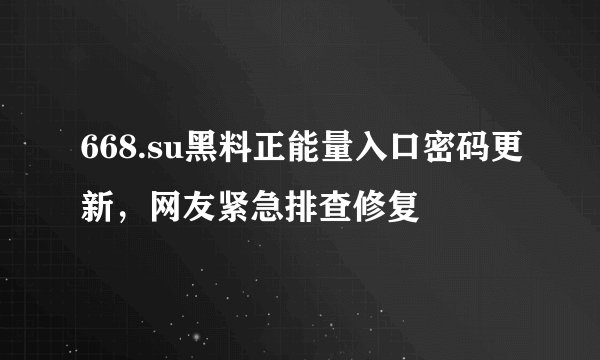 668.su黑料正能量入口密码更新，网友紧急排查修复