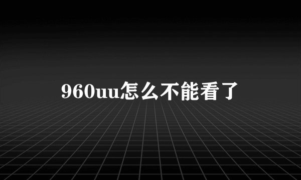 960uu怎么不能看了